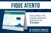 Arte gráfica com a informação: Fique atento. Portaria Presi nº 335 suspende atendimento presencial no dia 16 de agosto. A arte g
