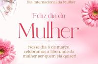 Arte gráfica com texto no cabeçalho: 08 de março Dia Internacional da Mulher, Título no centro da imagem: Feliz Dia da Mulher, T