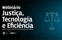 Webinário Justiça, Tecnologia e Eficiência